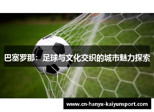 巴塞罗那：足球与文化交织的城市魅力探索