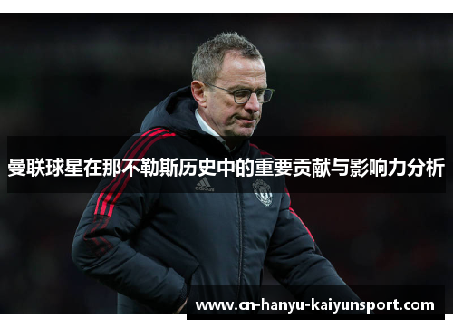 曼联球星在那不勒斯历史中的重要贡献与影响力分析