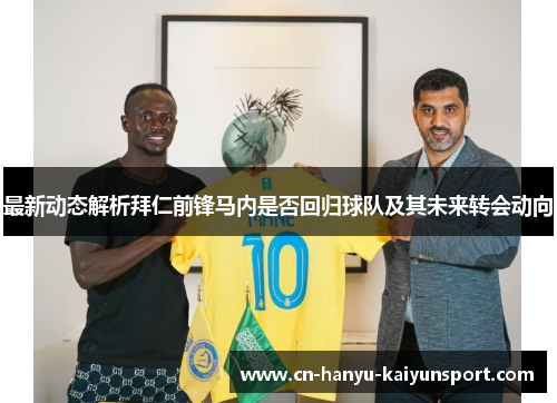 最新动态解析拜仁前锋马内是否回归球队及其未来转会动向