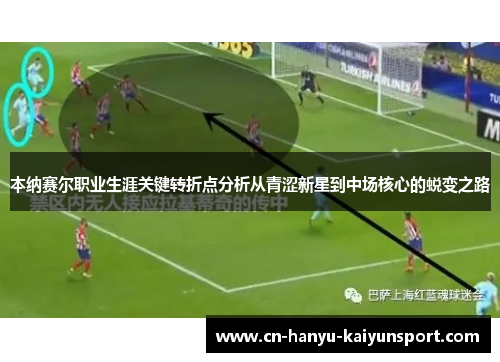 本纳赛尔职业生涯关键转折点分析从青涩新星到中场核心的蜕变之路