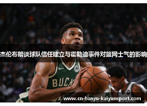 杰伦布朗谈球队信任建立与霍勒迪事件对篮网士气的影响