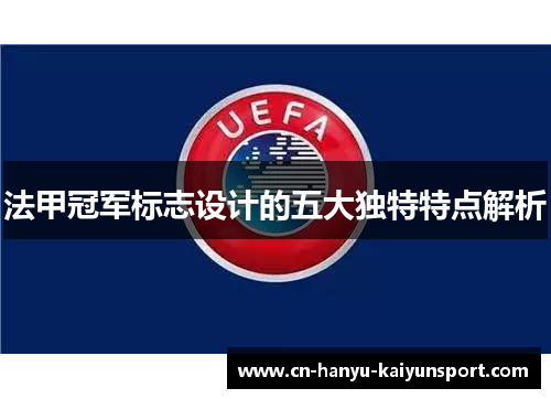 法甲冠军标志设计的五大独特特点解析 法甲冠军标志设计的五大独特特点解析
