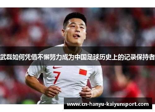武磊如何凭借不懈努力成为中国足球历史上的记录保持者 武磊如何凭借不懈努力成为中国足球历史上的记录保持者