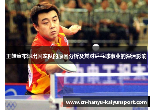 王皓宣布退出国家队的原因分析及其对乒乓球事业的深远影响