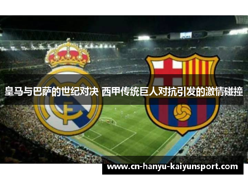 皇马与巴萨的世纪对决 西甲传统巨人对抗引发的激情碰撞