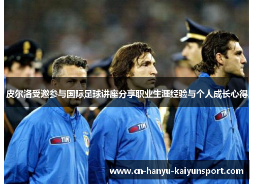 皮尔洛受邀参与国际足球讲座分享职业生涯经验与个人成长心得