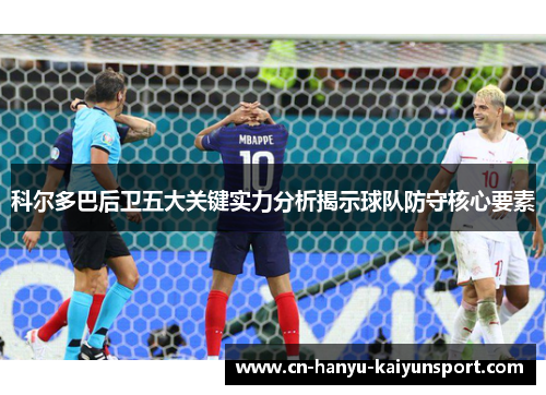 科尔多巴后卫五大关键实力分析揭示球队防守核心要素