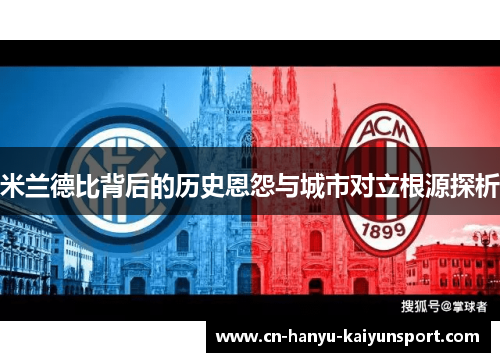 米兰德比背后的历史恩怨与城市对立根源探析