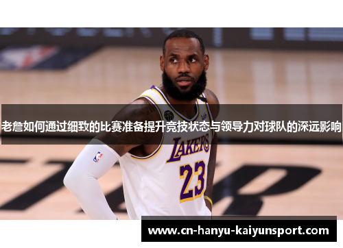 老詹如何通过细致的比赛准备提升竞技状态与领导力对球队的深远影响