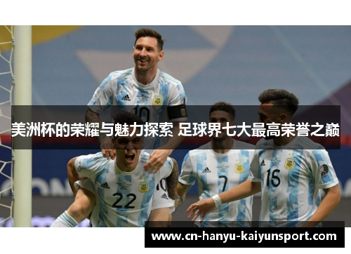 美洲杯的荣耀与魅力探索 足球界七大最高荣誉之巅
