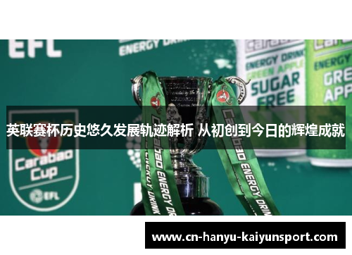 英联赛杯历史悠久发展轨迹解析 从初创到今日的辉煌成就