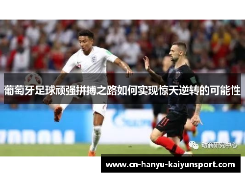 葡萄牙足球顽强拼搏之路如何实现惊天逆转的可能性