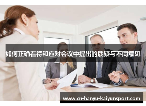 如何正确看待和应对会议中提出的质疑与不同意见