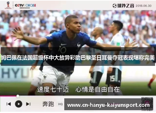 姆巴佩在法国超级杯中大放异彩助巴黎圣日耳曼夺冠表现堪称完美