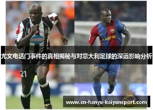 尤文电话门事件的真相揭秘与对意大利足球的深远影响分析