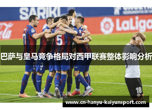 巴萨与皇马竞争格局对西甲联赛整体影响分析