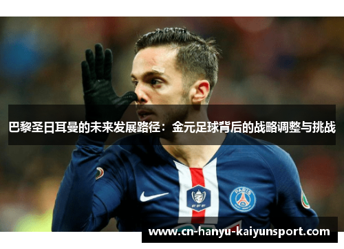 巴黎圣日耳曼的未来发展路径：金元足球背后的战略调整与挑战