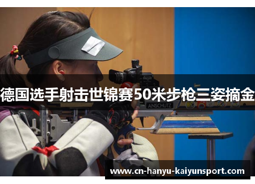 德国选手射击世锦赛50米步枪三姿摘金