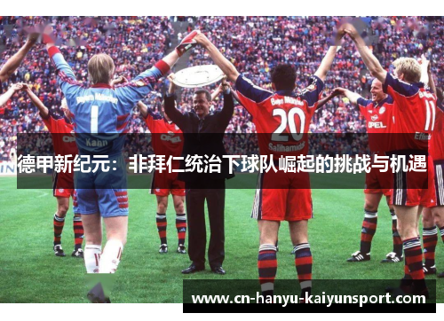 德甲新纪元：非拜仁统治下球队崛起的挑战与机遇
