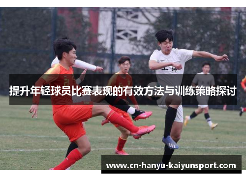 提升年轻球员比赛表现的有效方法与训练策略探讨
