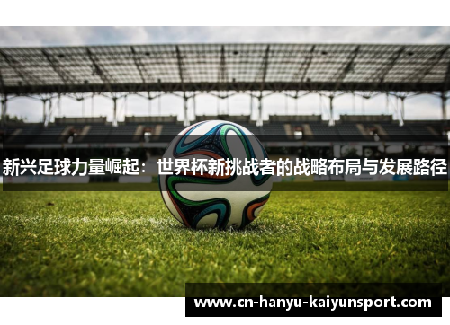 新兴足球力量崛起：世界杯新挑战者的战略布局与发展路径