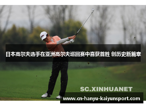 日本高尔夫选手在亚洲高尔夫巡回赛中喜获首胜 创历史新篇章