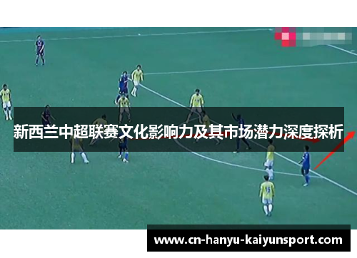 新西兰中超联赛文化影响力及其市场潜力深度探析