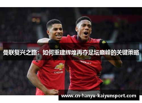 曼联复兴之路：如何重建辉煌再夺足坛巅峰的关键策略