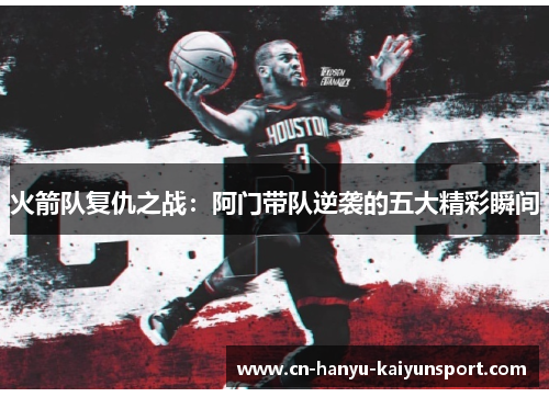 火箭队复仇之战：阿门带队逆袭的五大精彩瞬间