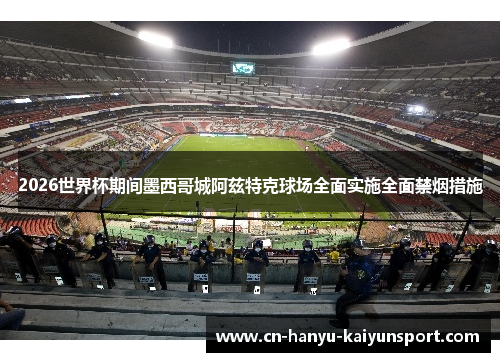 2026世界杯期间墨西哥城阿兹特克球场全面实施全面禁烟措施