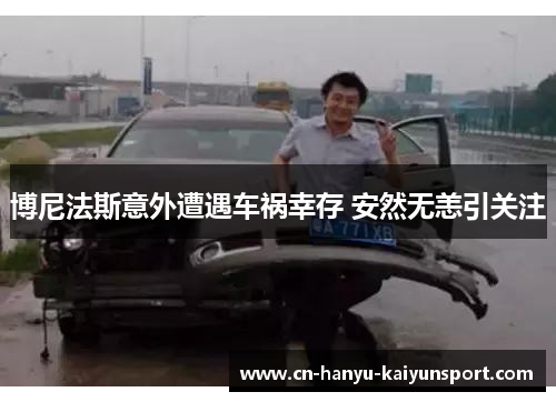 博尼法斯意外遭遇车祸幸存 安然无恙引关注 博尼法斯意外遭遇车祸幸存 安然无恙引关注