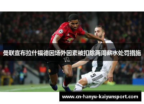 曼联宣布拉什福德因场外因素被扣除两周薪水处罚措施