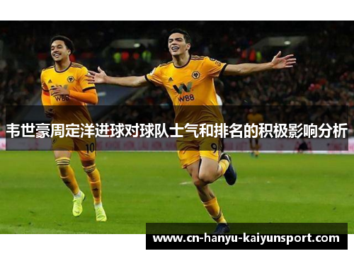 韦世豪周定洋进球对球队士气和排名的积极影响分析