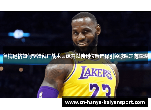鲁梅尼格如何塑造拜仁战术灵魂并以独到位置选择引领球队走向辉煌